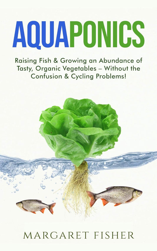 Aquaponics: Raising Fish & Growing an Abundance of Tasty, Organic Vegetables – without the Confusion & Cycling Problems! (Smarter Home Gardening)